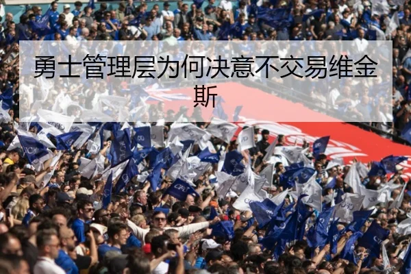 勇士管理层为何决意不交易维金斯